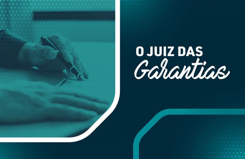 Decreto Judiciário regulamenta o funcionamento do Juiz das Garantias no Paraná
